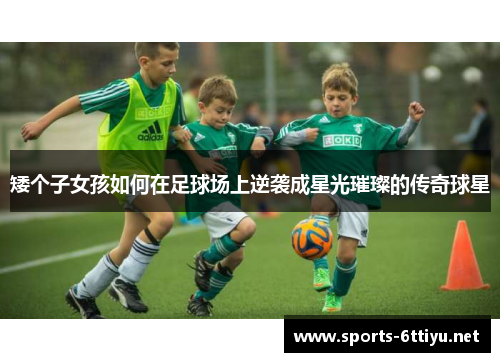 矮个子女孩如何在足球场上逆袭成星光璀璨的传奇球星