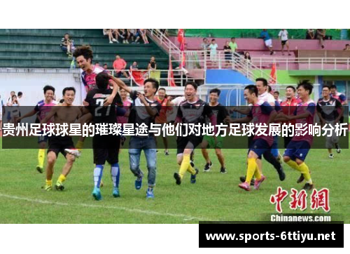 贵州足球球星的璀璨星途与他们对地方足球发展的影响分析