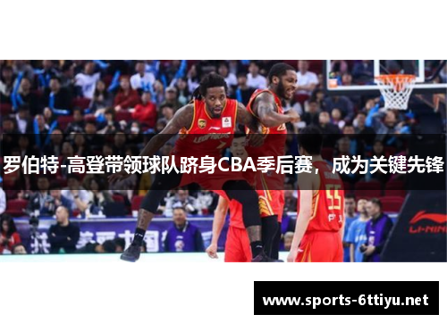 罗伯特-高登带领球队跻身CBA季后赛，成为关键先锋